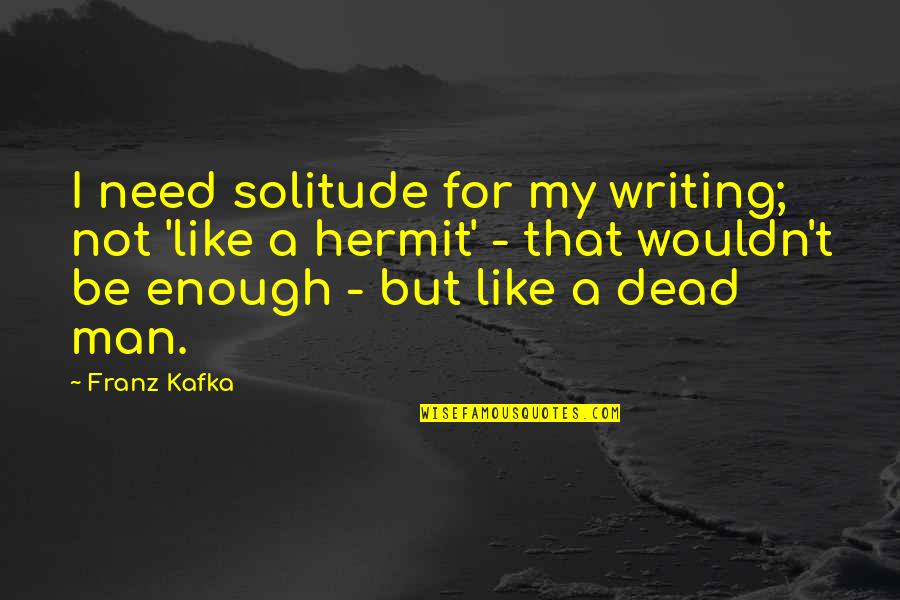 Be A Man Enough Quotes By Franz Kafka: I need solitude for my writing; not 'like