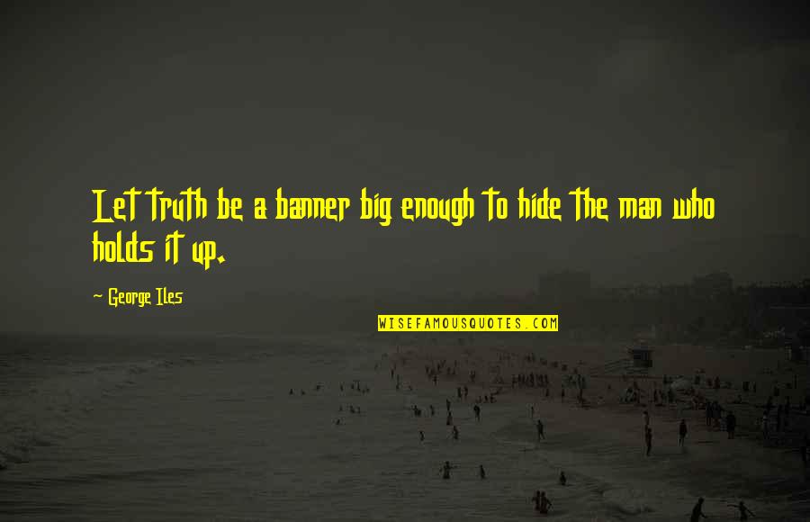 Be A Man Enough Quotes By George Iles: Let truth be a banner big enough to