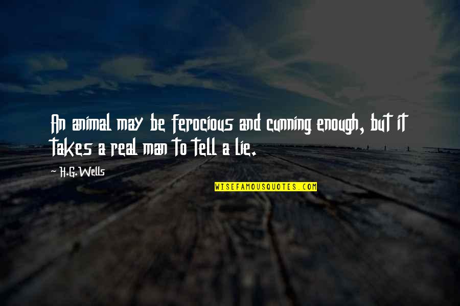 Be A Man Enough Quotes By H.G.Wells: An animal may be ferocious and cunning enough,