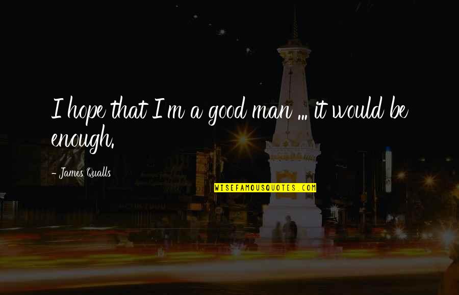Be A Man Enough Quotes By James Qualls: I hope that I'm a good man ...