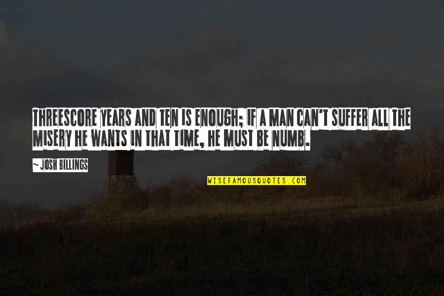 Be A Man Enough Quotes By Josh Billings: Threescore years and ten is enough; if a