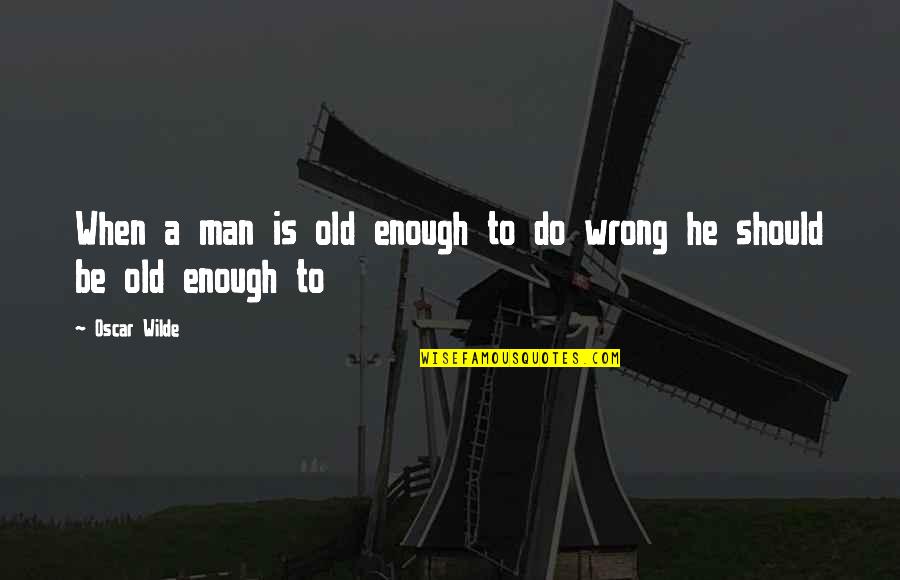 Be A Man Enough Quotes By Oscar Wilde: When a man is old enough to do