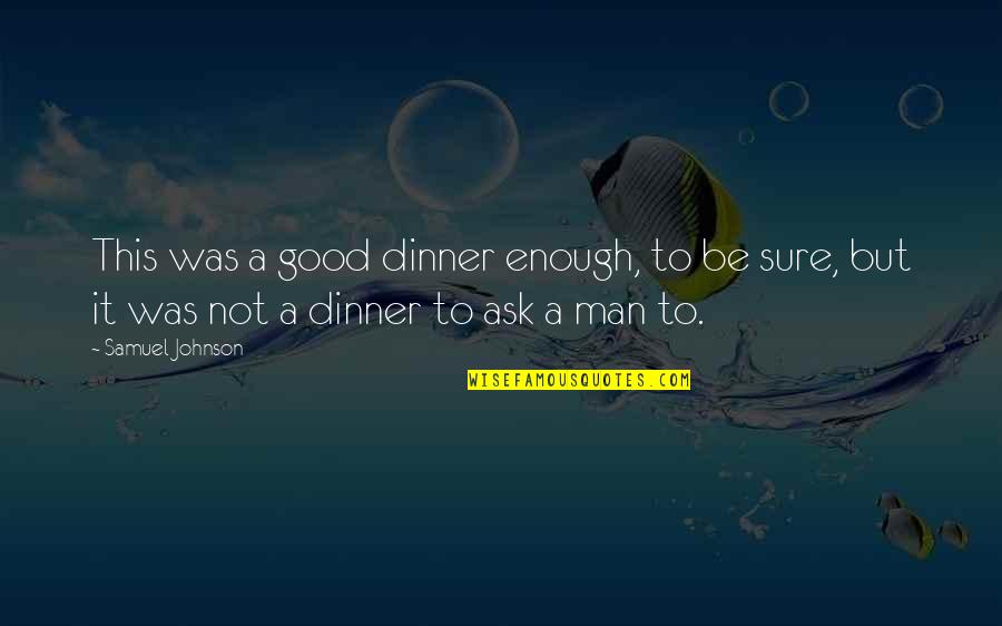 Be A Man Enough Quotes By Samuel Johnson: This was a good dinner enough, to be