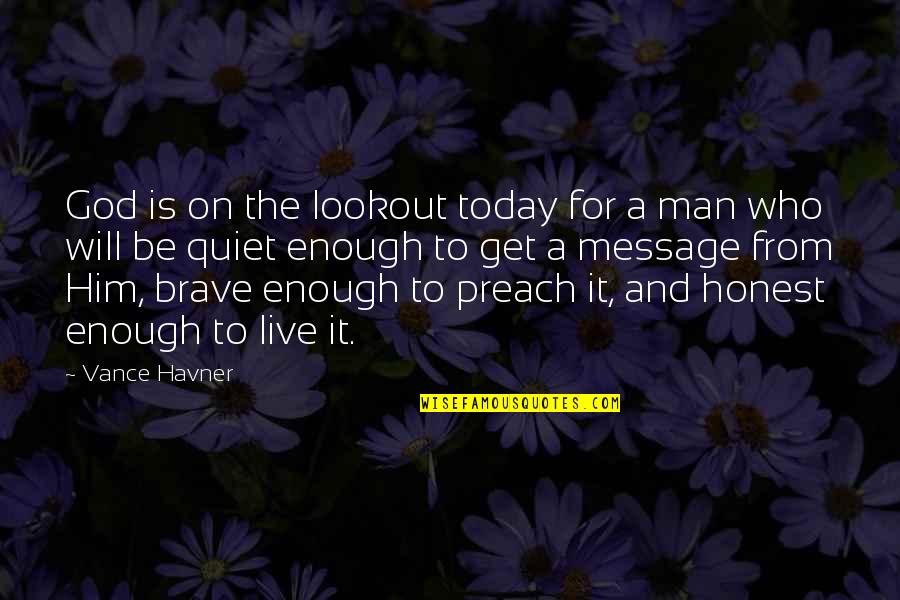 Be A Man Enough Quotes By Vance Havner: God is on the lookout today for a