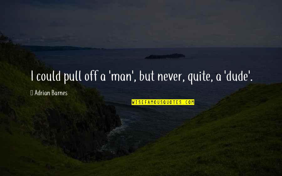 Be A Man Funny Quotes By Adrian Barnes: I could pull off a 'man', but never,