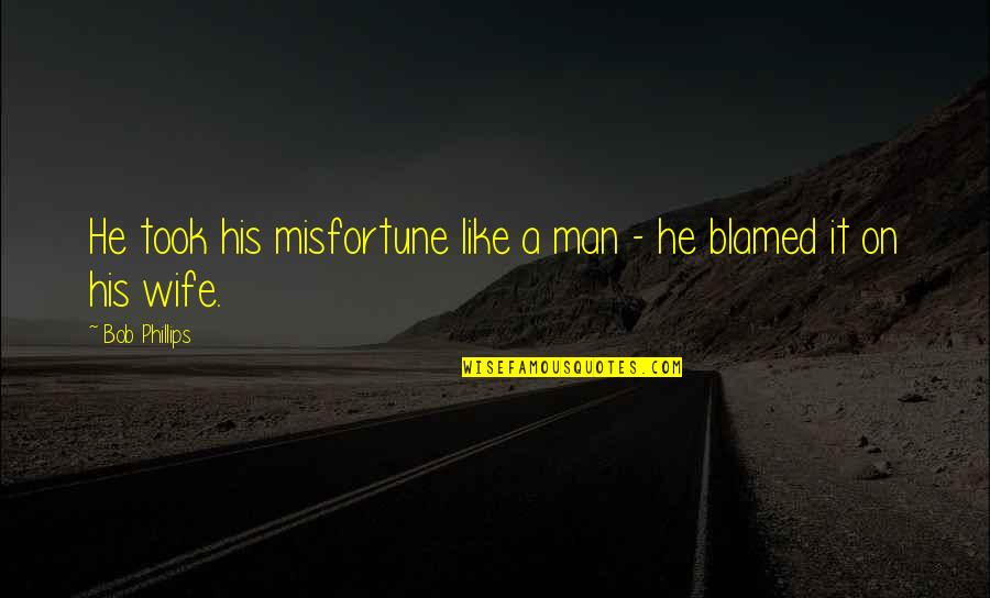 Be A Man Funny Quotes By Bob Phillips: He took his misfortune like a man -