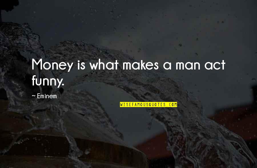 Be A Man Funny Quotes By Eminem: Money is what makes a man act funny.