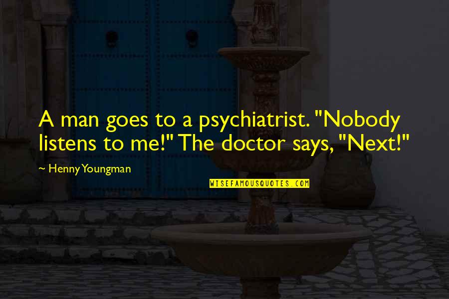 Be A Man Funny Quotes By Henny Youngman: A man goes to a psychiatrist. "Nobody listens