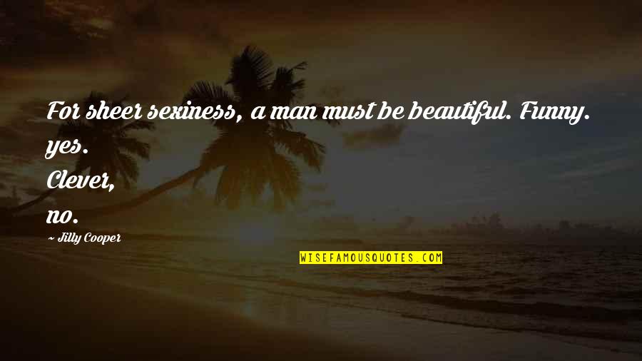 Be A Man Funny Quotes By Jilly Cooper: For sheer sexiness, a man must be beautiful.