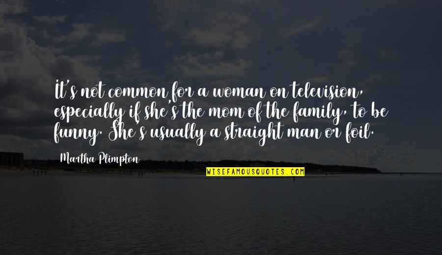 Be A Man Funny Quotes By Martha Plimpton: It's not common for a woman on television,