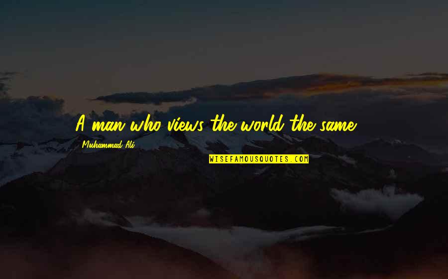 Be A Man Funny Quotes By Muhammad Ali: A man who views the world the same