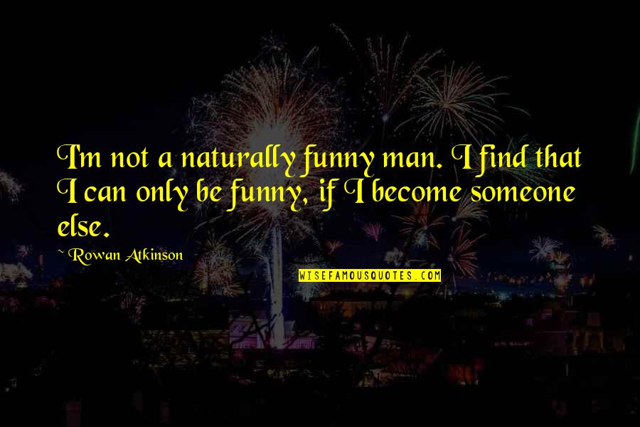 Be A Man Funny Quotes By Rowan Atkinson: I'm not a naturally funny man. I find