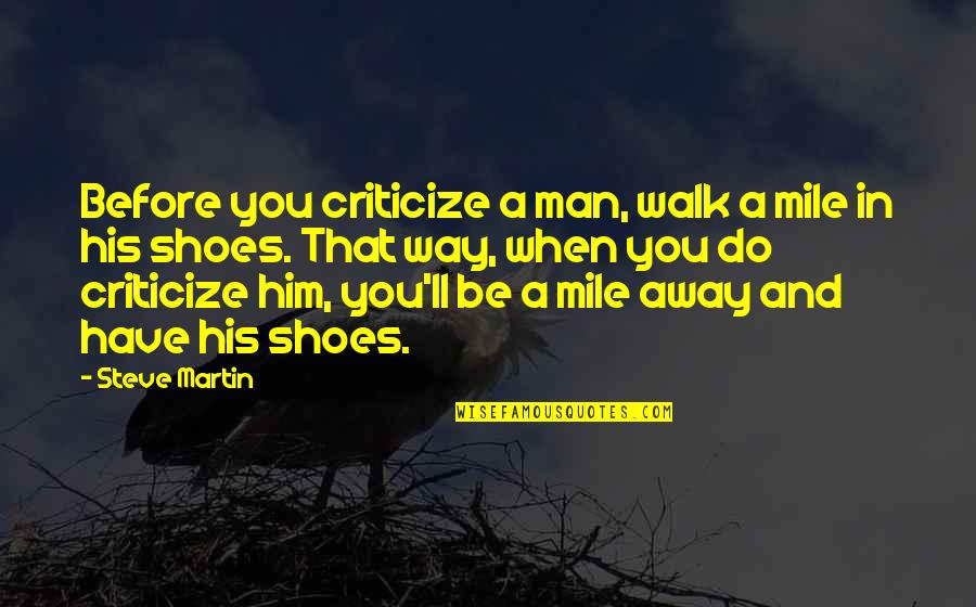 Be A Man Funny Quotes By Steve Martin: Before you criticize a man, walk a mile