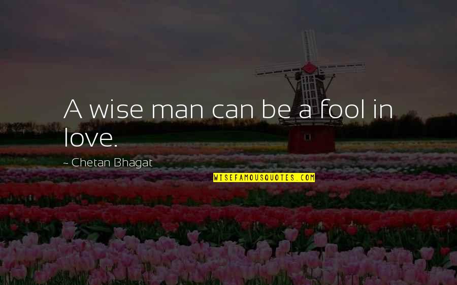 Be A Man Love Quotes By Chetan Bhagat: A wise man can be a fool in