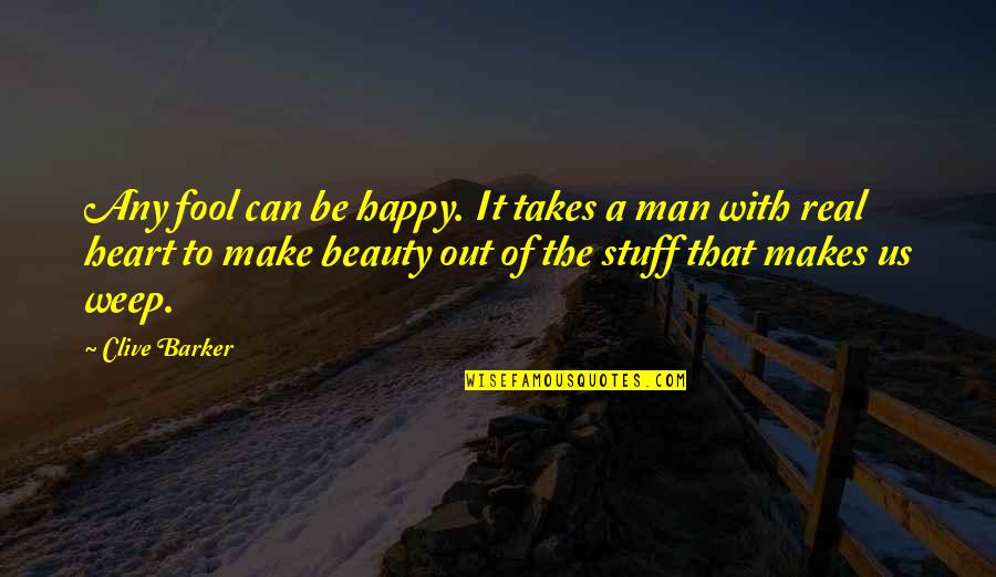 Be A Man Love Quotes By Clive Barker: Any fool can be happy. It takes a