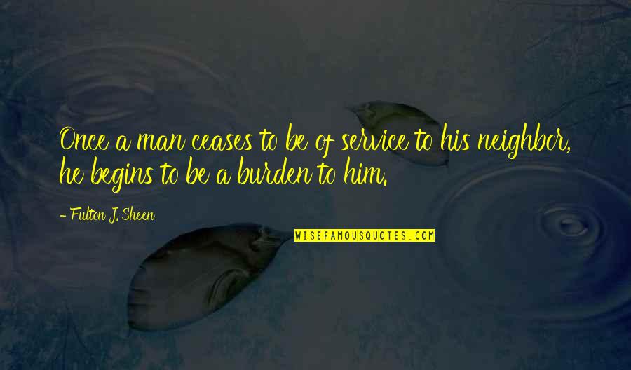 Be A Man Love Quotes By Fulton J. Sheen: Once a man ceases to be of service