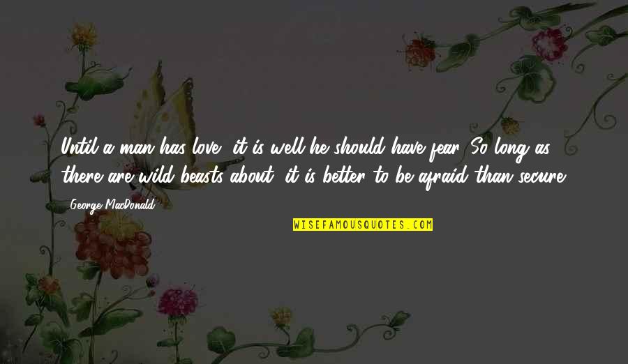 Be A Man Love Quotes By George MacDonald: Until a man has love, it is well