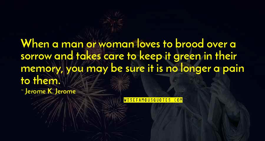 Be A Man Love Quotes By Jerome K. Jerome: When a man or woman loves to brood
