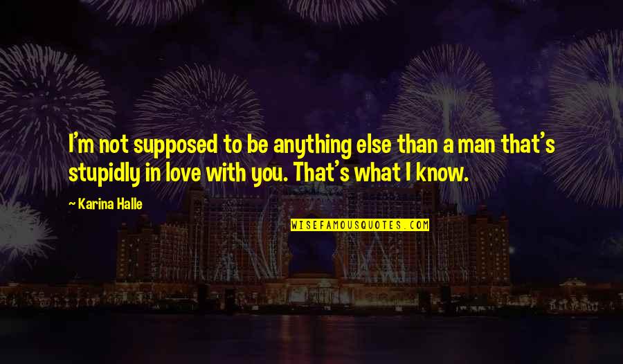 Be A Man Love Quotes By Karina Halle: I'm not supposed to be anything else than