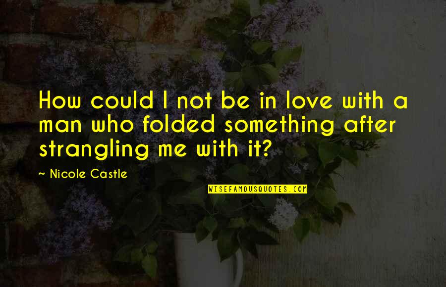 Be A Man Love Quotes By Nicole Castle: How could I not be in love with