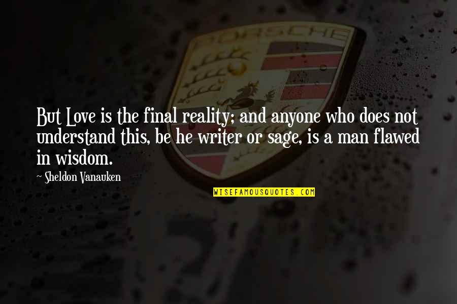 Be A Man Love Quotes By Sheldon Vanauken: But Love is the final reality; and anyone