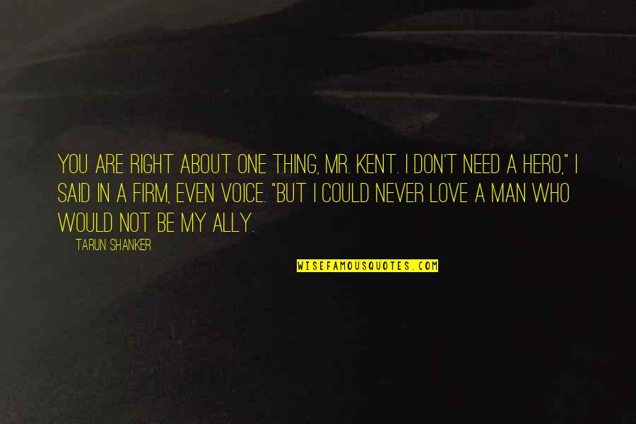 Be A Man Love Quotes By Tarun Shanker: You are right about one thing, Mr. Kent.
