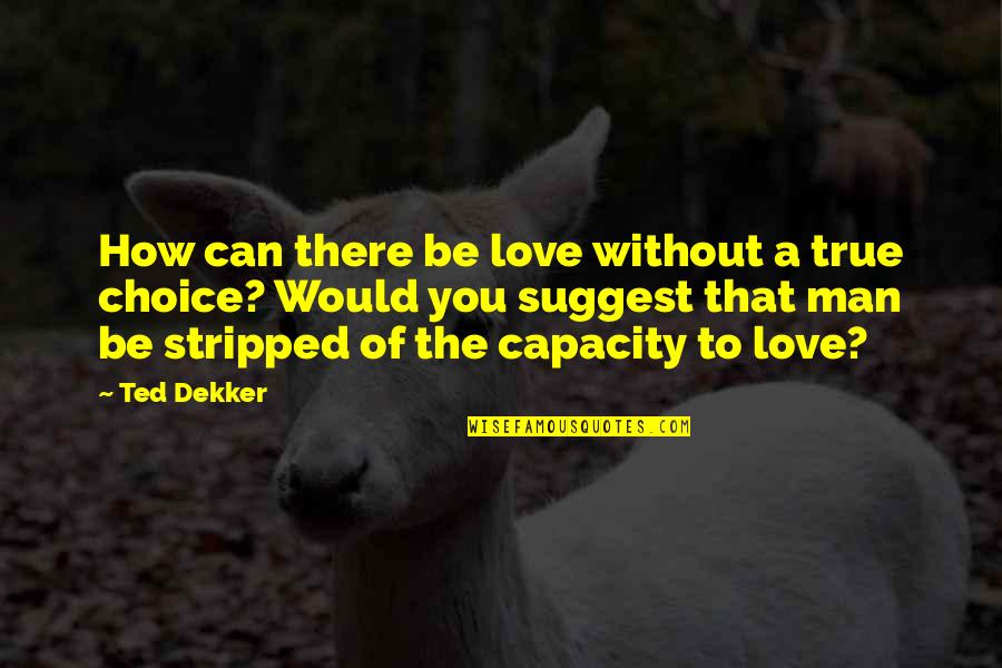 Be A Man Love Quotes By Ted Dekker: How can there be love without a true