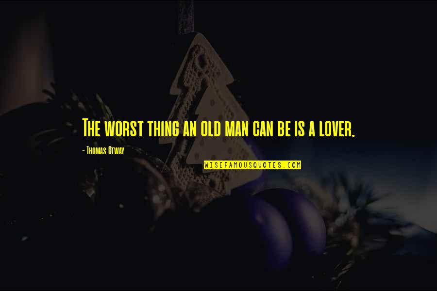 Be A Man Love Quotes By Thomas Otway: The worst thing an old man can be