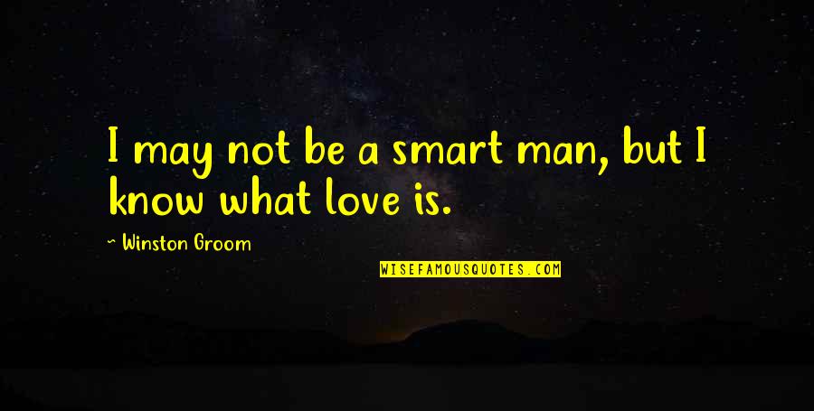 Be A Man Love Quotes By Winston Groom: I may not be a smart man, but