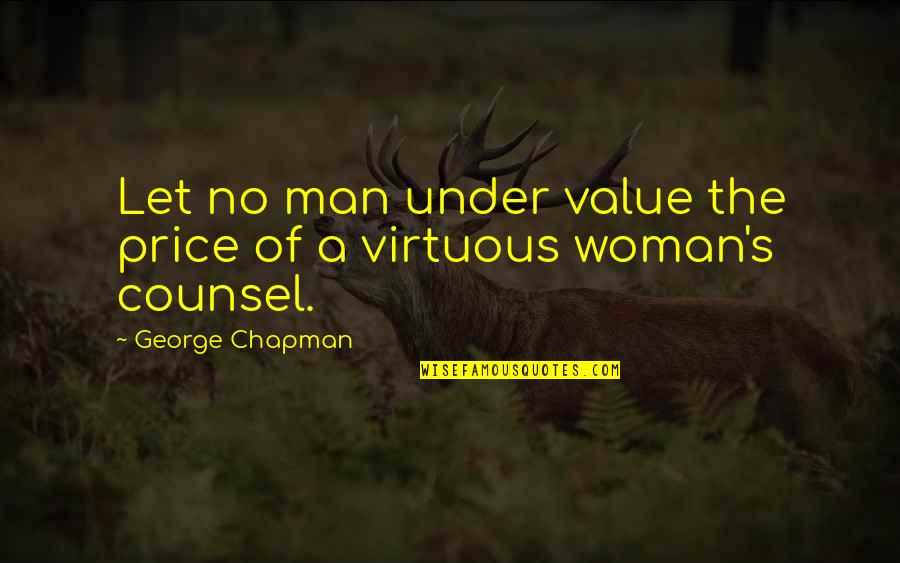 Be A Man Of Value Quotes By George Chapman: Let no man under value the price of