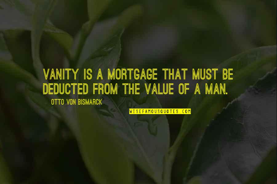 Be A Man Of Value Quotes By Otto Von Bismarck: Vanity is a mortgage that must be deducted