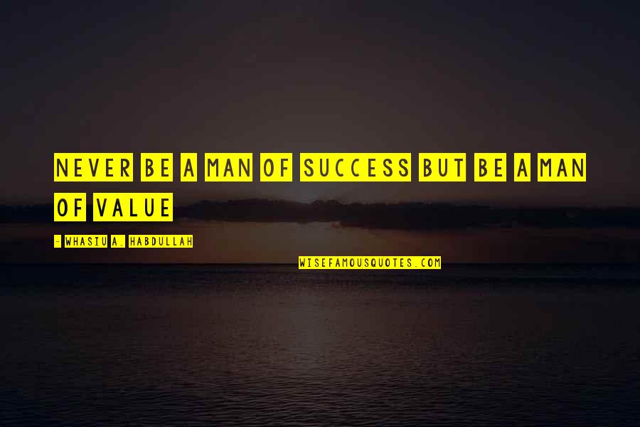 Be A Man Of Value Quotes By Whasiu A. Habdullah: Never Be A man of Success but be