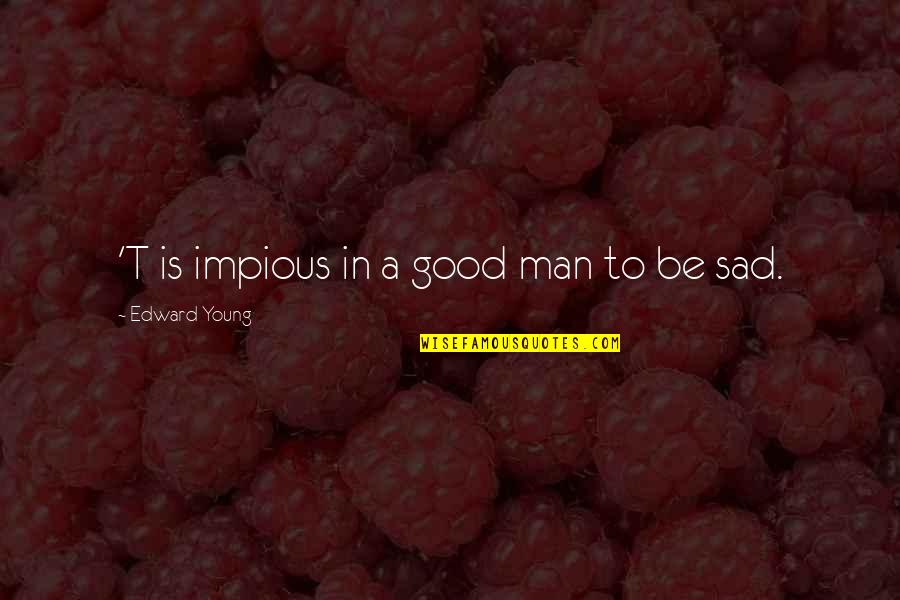 Be A Man Sad Quotes By Edward Young: 'T is impious in a good man to
