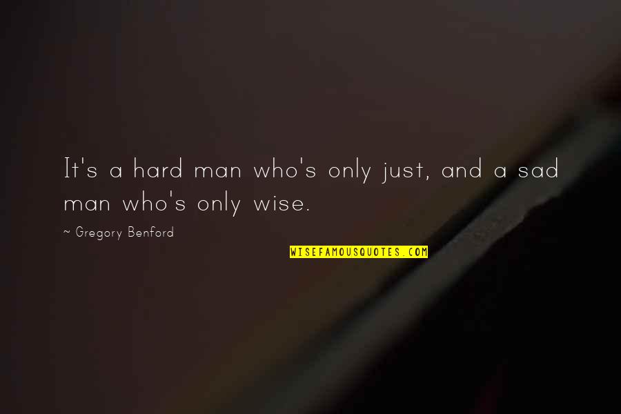 Be A Man Sad Quotes By Gregory Benford: It's a hard man who's only just, and