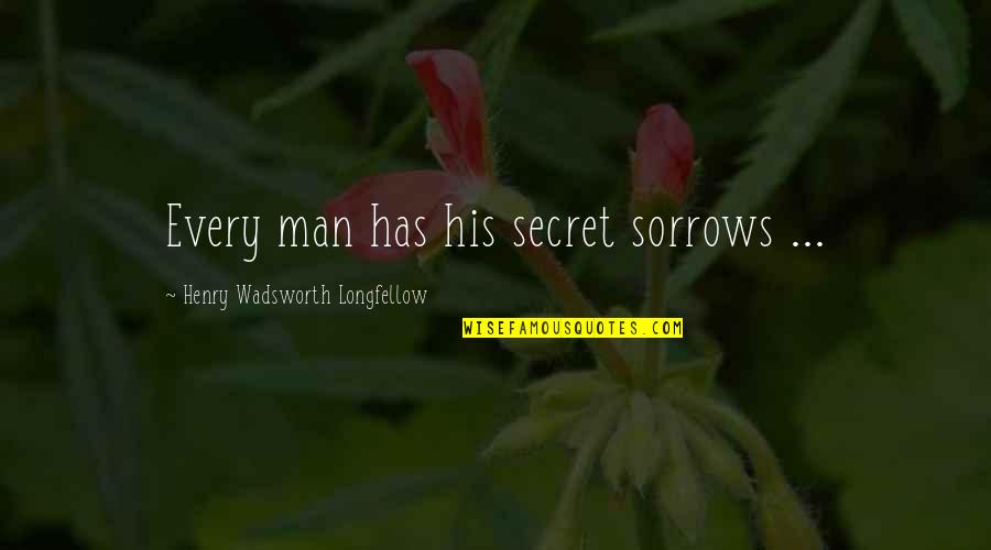Be A Man Sad Quotes By Henry Wadsworth Longfellow: Every man has his secret sorrows ...