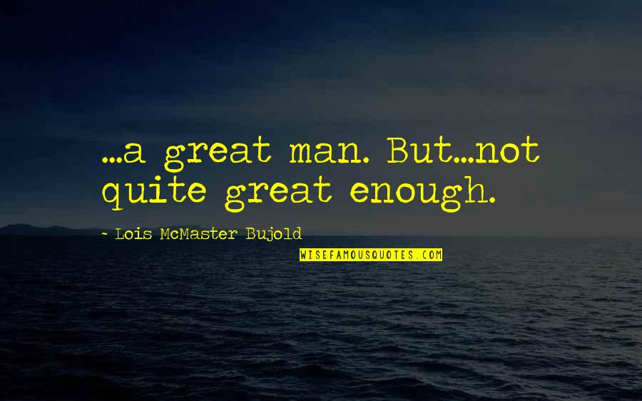 Be A Man Sad Quotes By Lois McMaster Bujold: ...a great man. But...not quite great enough.