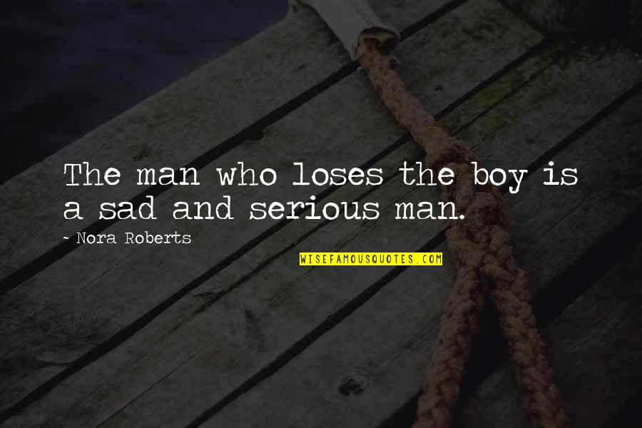 Be A Man Sad Quotes By Nora Roberts: The man who loses the boy is a