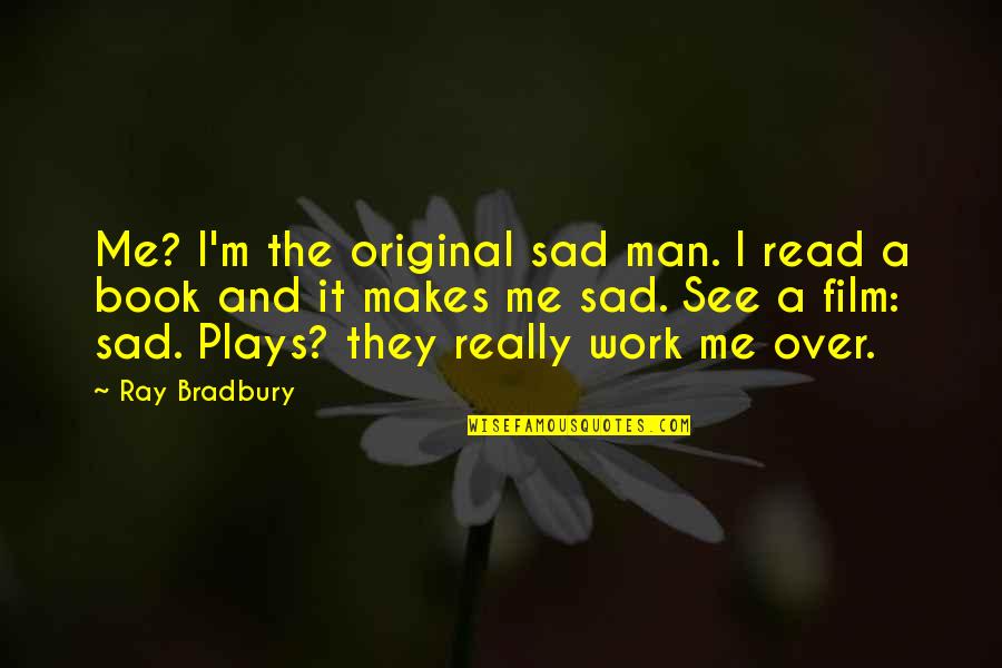 Be A Man Sad Quotes By Ray Bradbury: Me? I'm the original sad man. I read