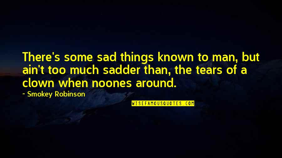 Be A Man Sad Quotes By Smokey Robinson: There's some sad things known to man, but