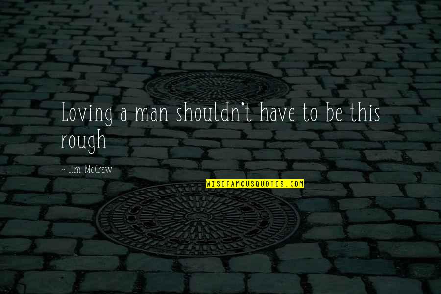Be A Man Sad Quotes By Tim McGraw: Loving a man shouldn't have to be this