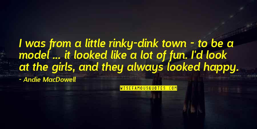Be A Model Quotes By Andie MacDowell: I was from a little rinky-dink town - Be A Model Quotes By Andie MacDowell: I was from a little rinky-dink town -