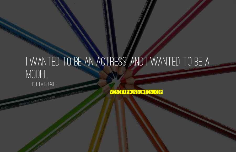 Be A Model Quotes By Delta Burke: I wanted to be an actress, and I Be A Model Quotes By Delta Burke: I wanted to be an actress, and I