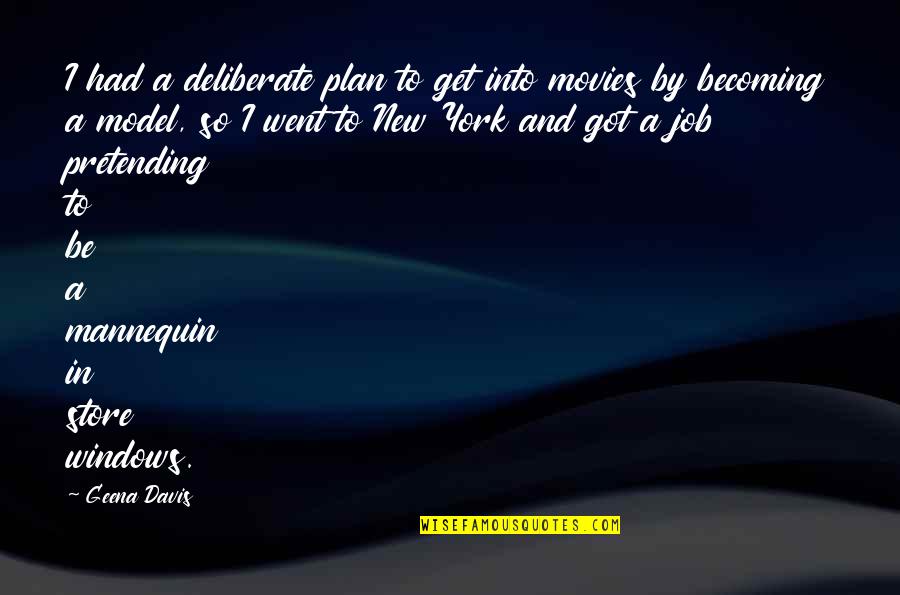 Be A Model Quotes By Geena Davis: I had a deliberate plan to get into Be A Model Quotes By Geena Davis: I had a deliberate plan to get into