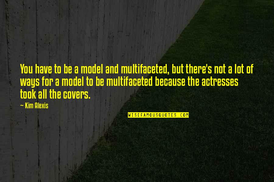 Be A Model Quotes By Kim Alexis: You have to be a model and multifaceted, Be A Model Quotes By Kim Alexis: You have to be a model and multifaceted,