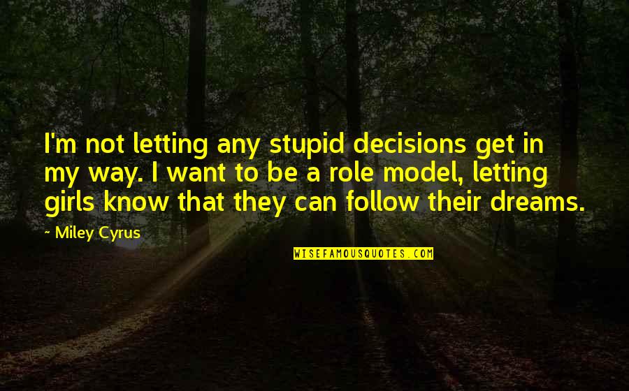 Be A Model Quotes By Miley Cyrus: I'm not letting any stupid decisions get in Be A Model Quotes By Miley Cyrus: I'm not letting any stupid decisions get in