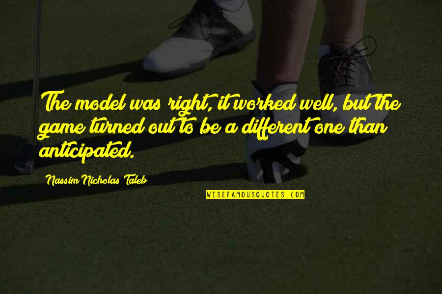 Be A Model Quotes By Nassim Nicholas Taleb: The model was right, it worked well, but Be A Model Quotes By Nassim Nicholas Taleb: The model was right, it worked well, but