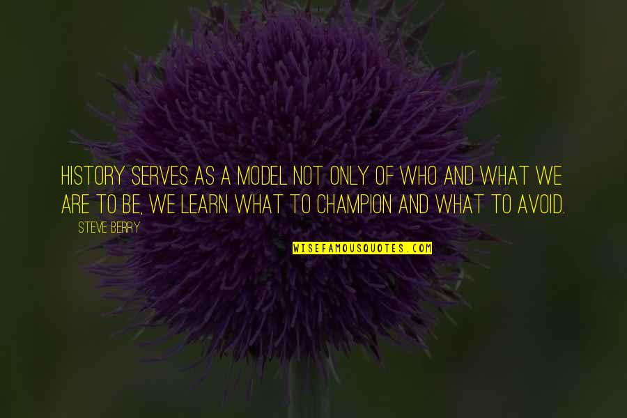 Be A Model Quotes By Steve Berry: History serves as a model not only of Be A Model Quotes By Steve Berry: History serves as a model not only of