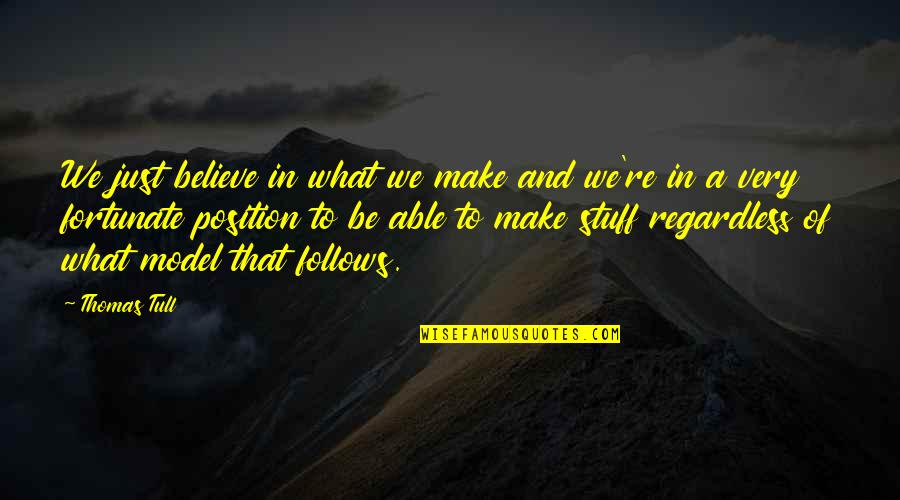 Be A Model Quotes By Thomas Tull: We just believe in what we make and Be A Model Quotes By Thomas Tull: We just believe in what we make and