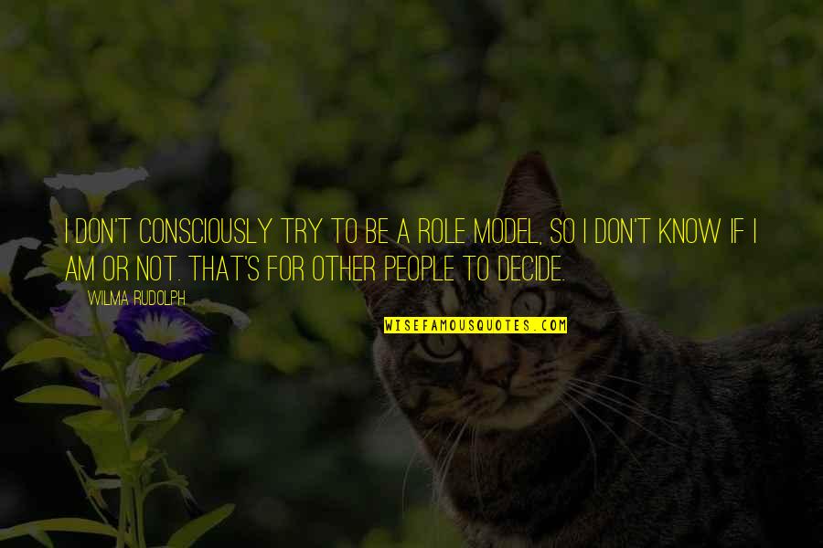 Be A Model Quotes By Wilma Rudolph: I don't consciously try to be a role Be A Model Quotes By Wilma Rudolph: I don't consciously try to be a role
