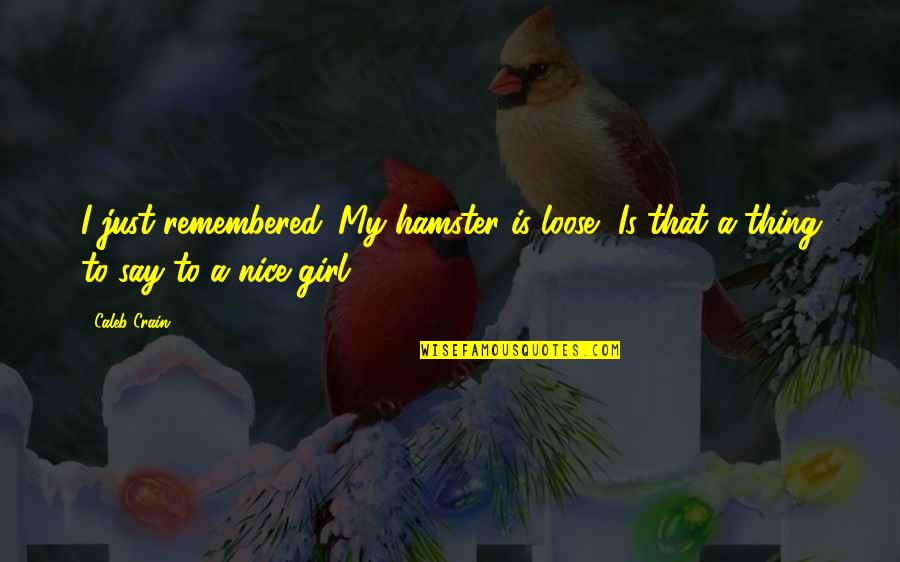Be A Nice Girl Quotes By Caleb Crain: I just remembered. My hamster is loose.""Is that